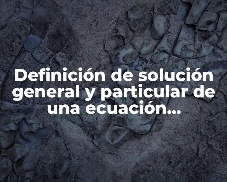 Definición de solución general y particular de una ecuación diferencial