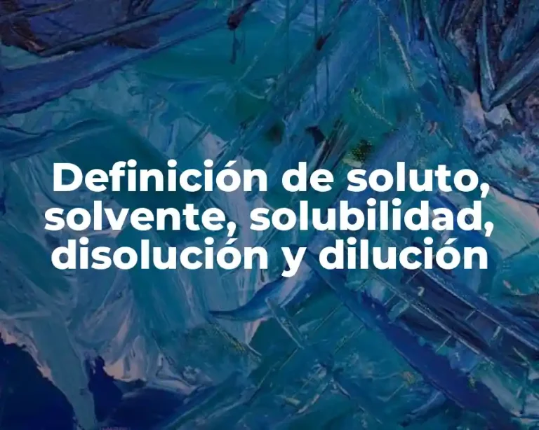 Definición de soluto, solvente, solubilidad, disolución y dilución