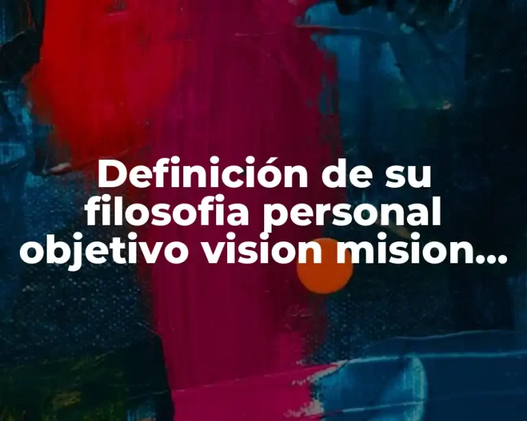 Definición de su filosofia personal objetivo vision mision valores