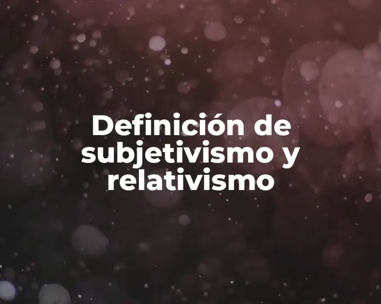 Definición de subjetivismo y relativismo
