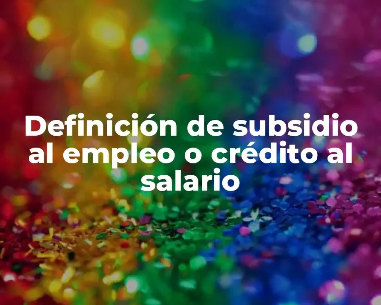 Definición de subsidio al empleo o crédito al salario