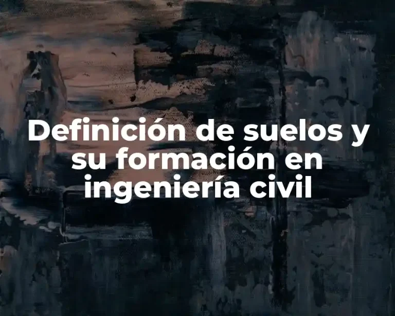 Definición de suelos y su formación en ingeniería civil
