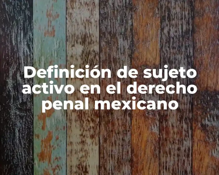 Definición de sujeto activo en el derecho penal mexicano