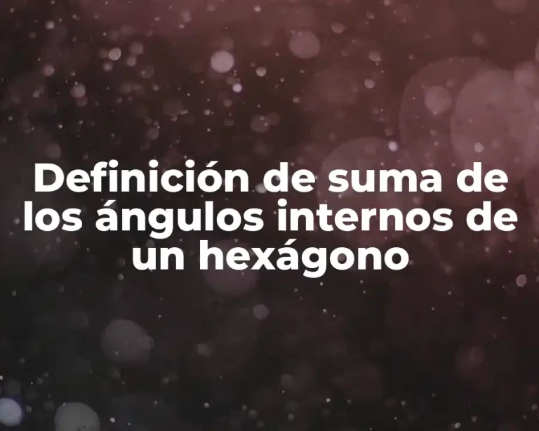 Definición de suma de los ángulos internos de un hexágono