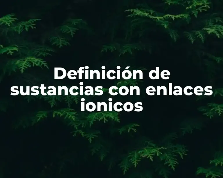 Definición de sustancias con enlaces ionicos