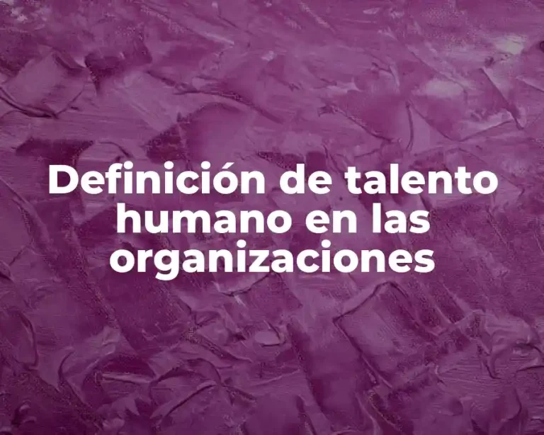 Definición de talento humano en las organizaciones