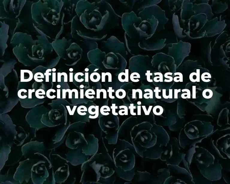 Definición de tasa de crecimiento natural o vegetativo