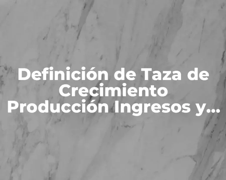 Definición de Taza de Crecimiento Producción Ingresos y Gastos