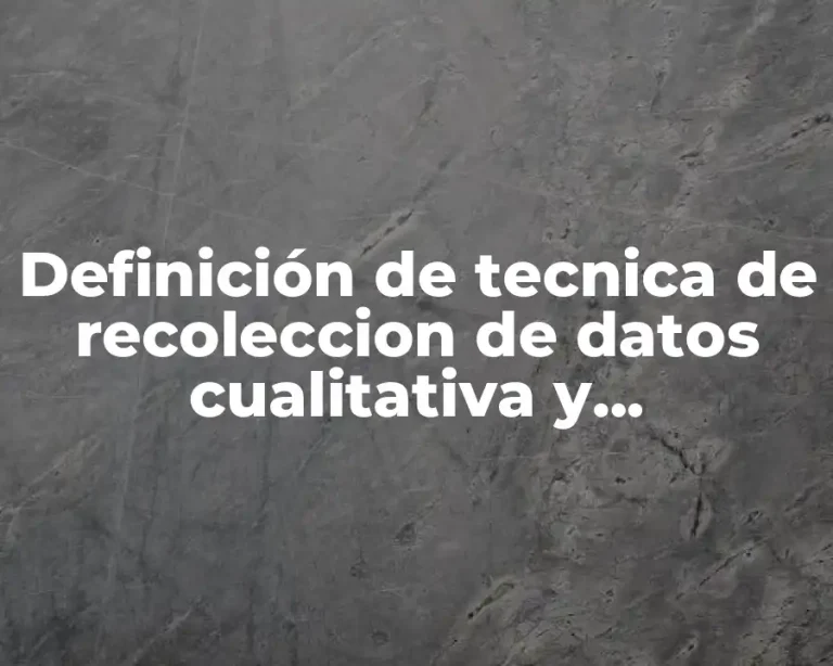 Definición de tecnica de recoleccion de datos cualitativa y cuantitativa