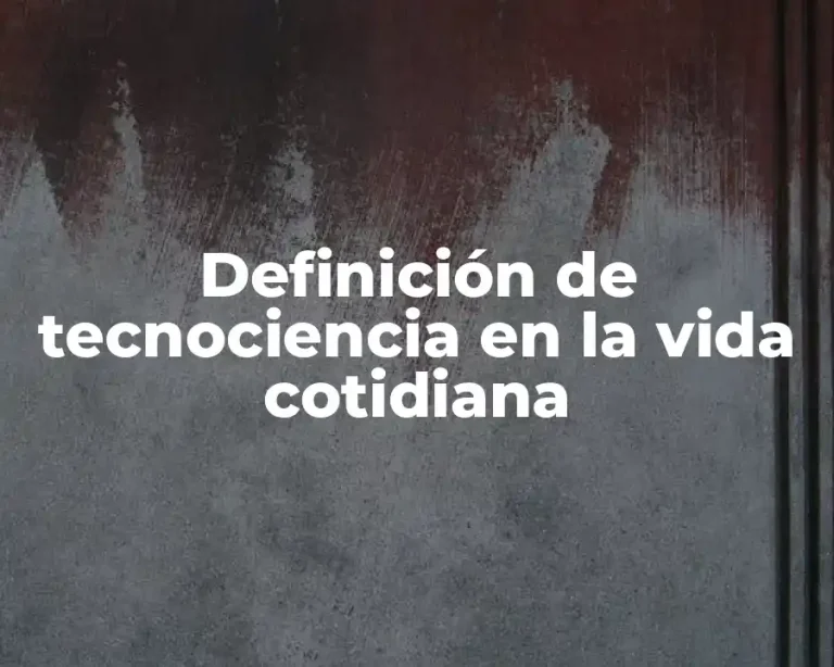 Definición de tecnociencia en la vida cotidiana