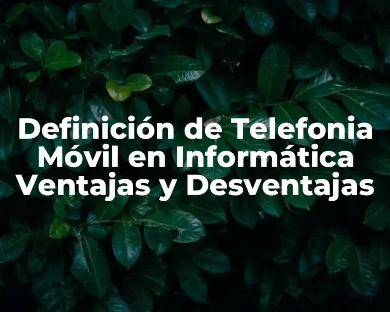 Definición de Telefonia Móvil en Informática Ventajas y Desventajas