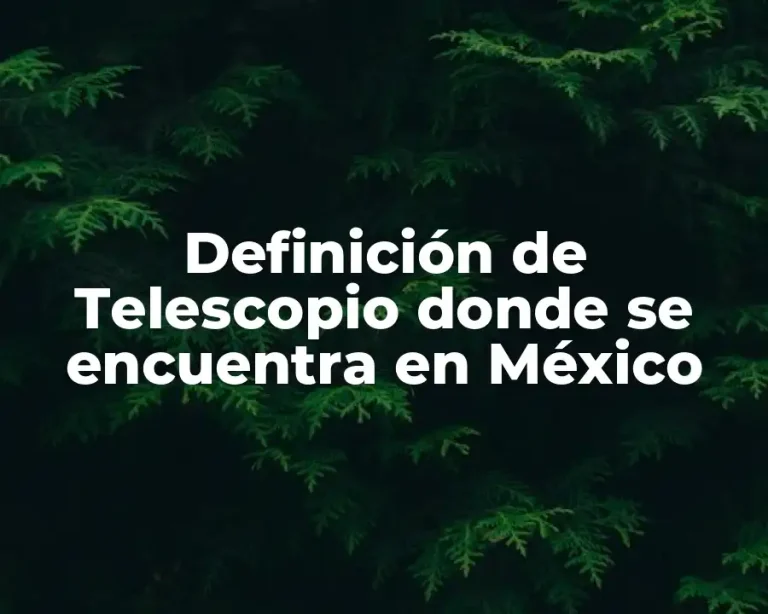 Definición de Telescopio donde se encuentra en México