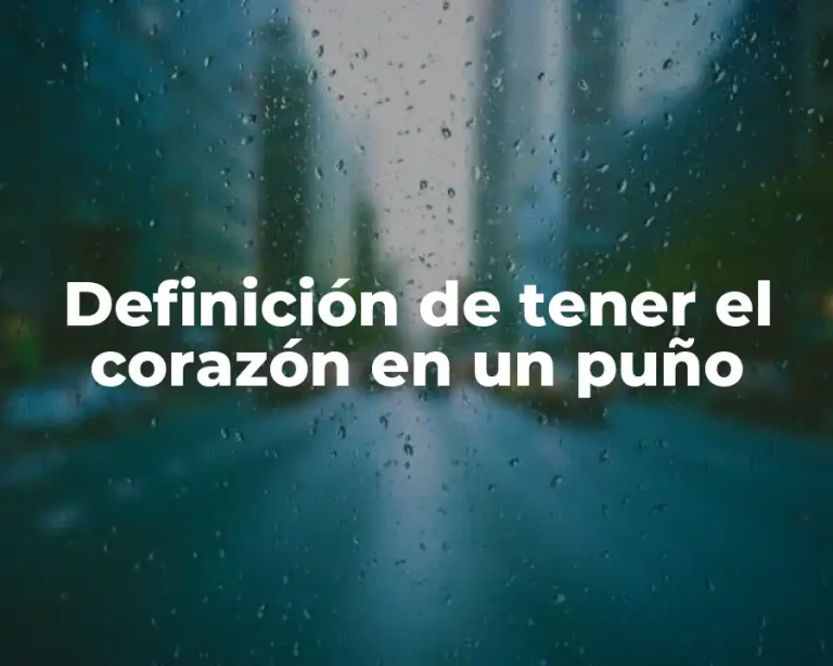Definición de tener el corazón en un puño