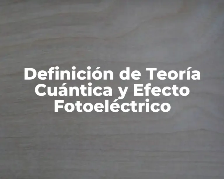 Definición de Teoría Cuántica y Efecto Fotoeléctrico