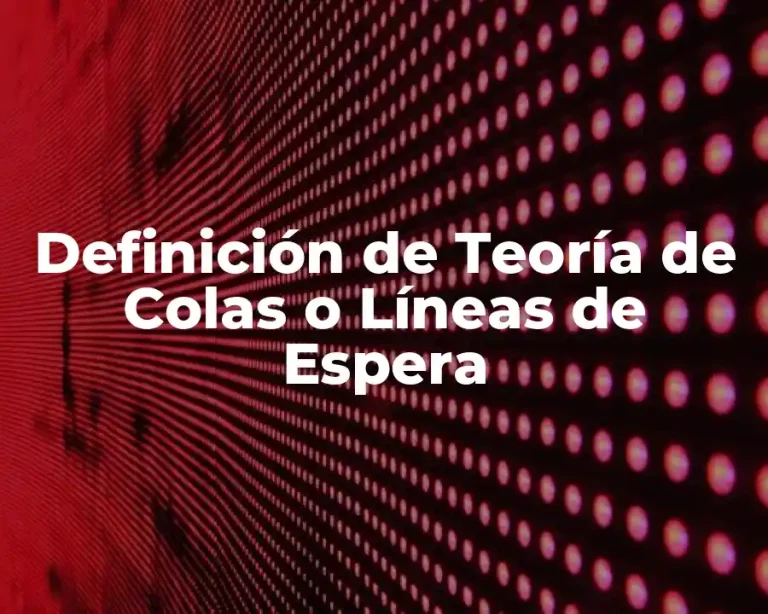 Definición de Teoría de Colas o Líneas de Espera