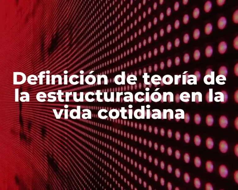 Definición de teoría de la estructuración en la vida cotidiana