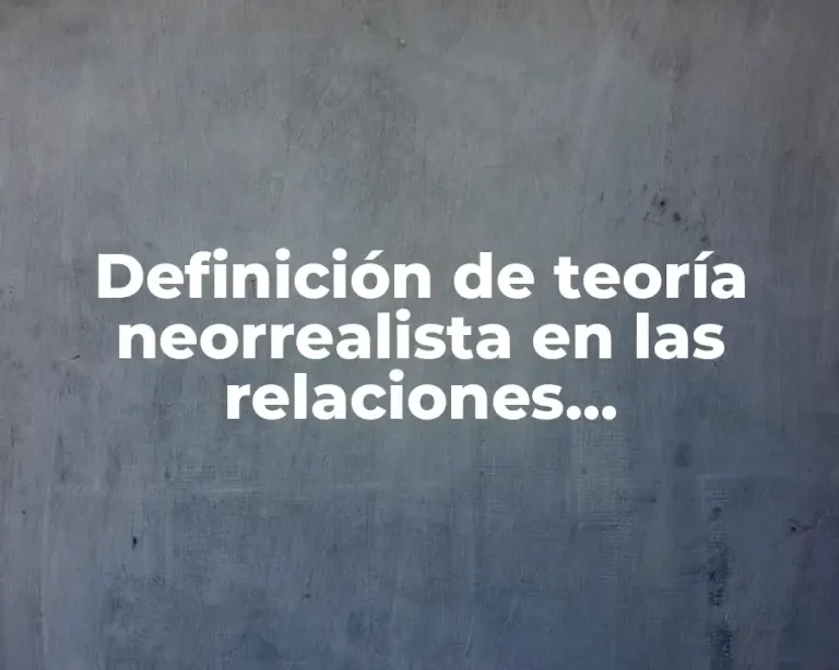 Definición de teoría neorrealista en las relaciones internacionales