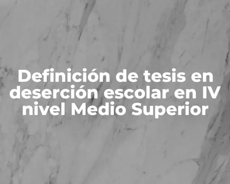 Definición de tesis en deserción escolar en IV nivel Medio Superior