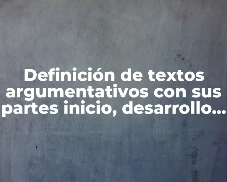 Definición de textos argumentativos con sus partes inicio, desarrollo y cierre