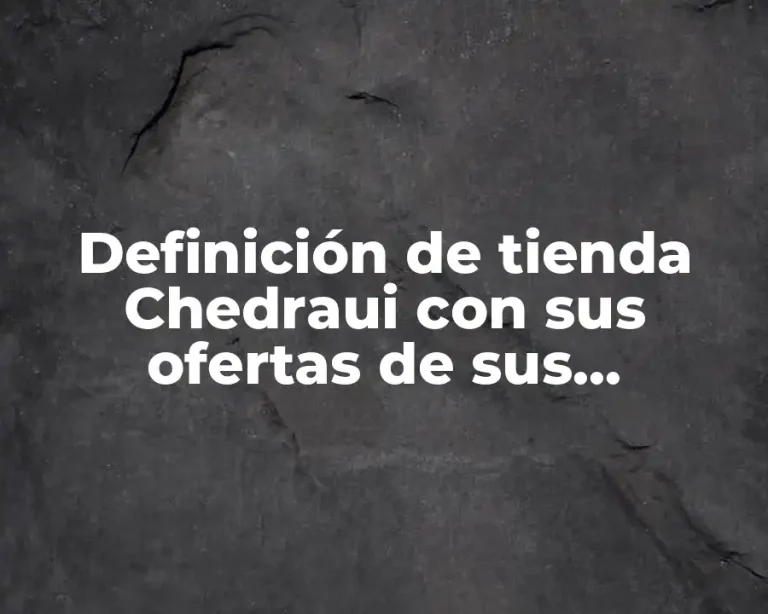 Definición de tienda Chedraui con sus ofertas de sus productos