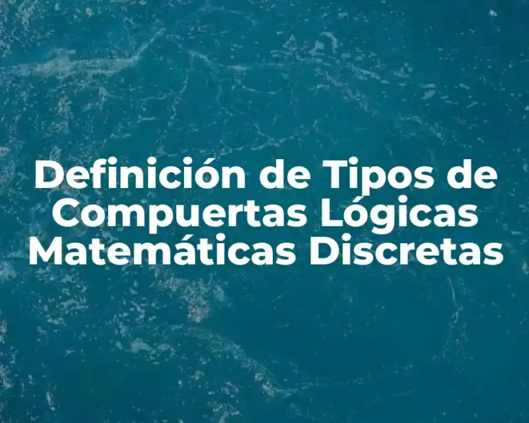 Definición de Tipos de Compuertas Lógicas Matemáticas Discretas