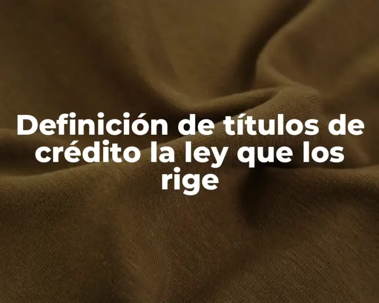Definición de títulos de crédito la ley que los rige