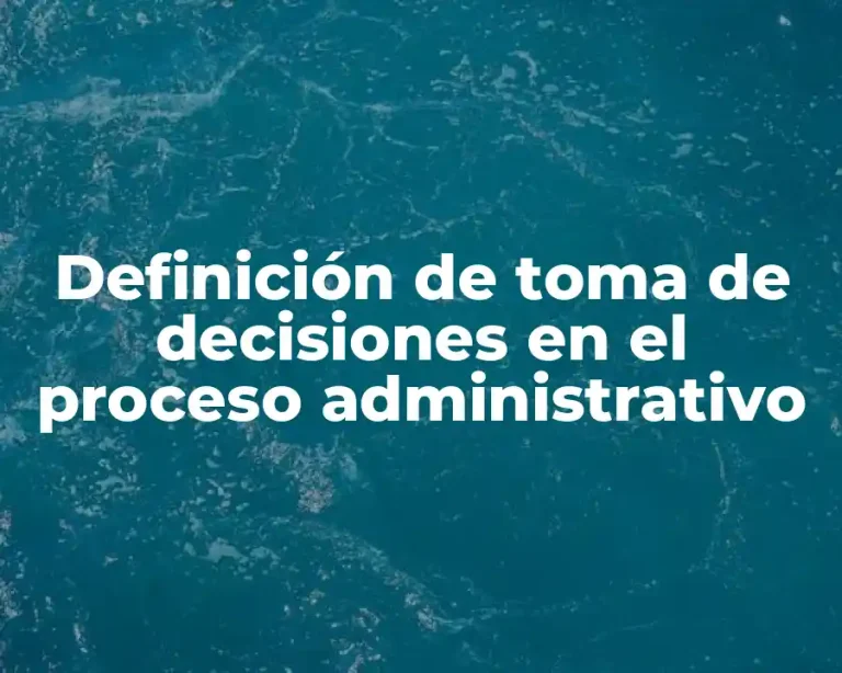 Definición de toma de decisiones en el proceso administrativo