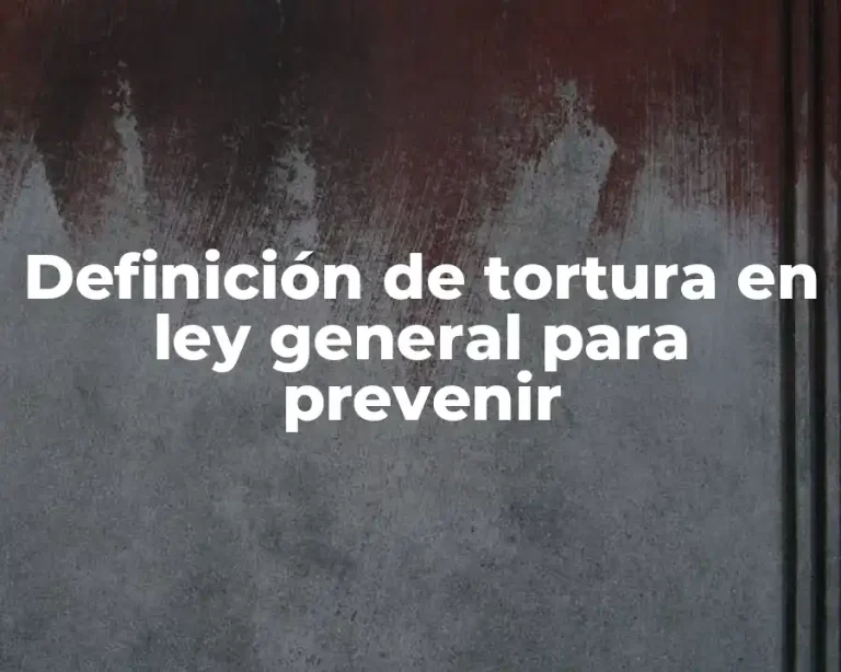 Definición de tortura en ley general para prevenir