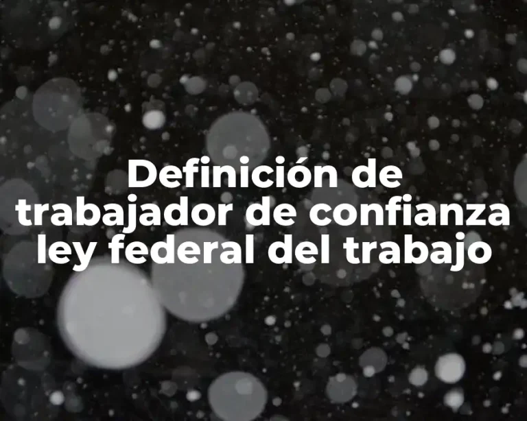 Definición de trabajador de confianza ley federal del trabajo