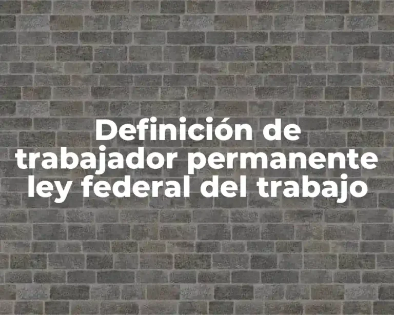 Definición de trabajador permanente ley federal del trabajo