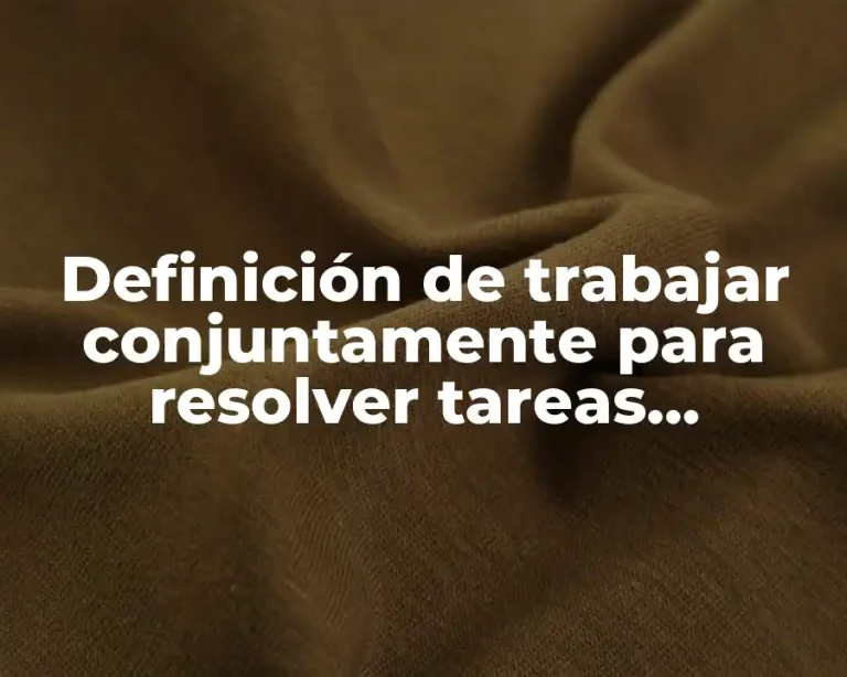 Definición de trabajar conjuntamente para resolver tareas academicas