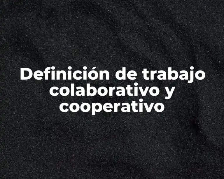 Definición de trabajo colaborativo y cooperativo