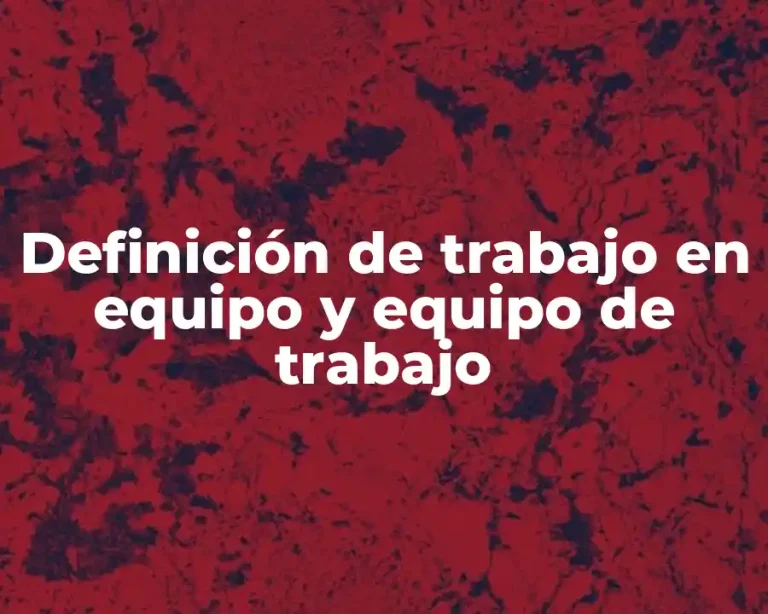 Definición de trabajo en equipo y equipo de trabajo