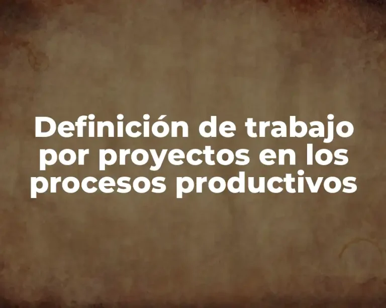Definición de trabajo por proyectos en los procesos productivos