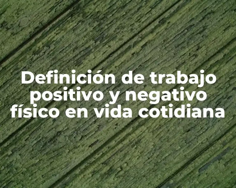Definición de trabajo positivo y negativo físico en vida cotidiana