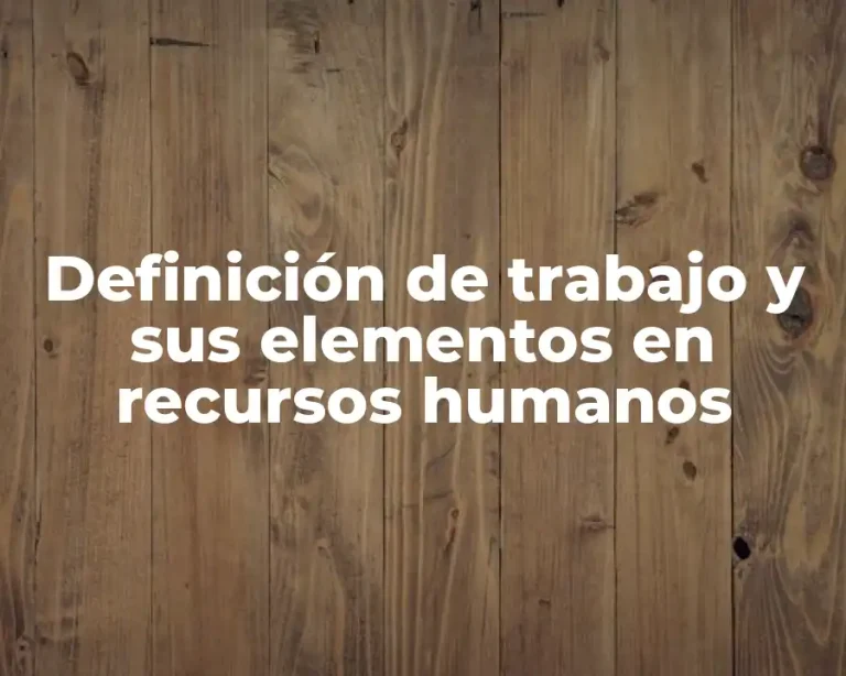 Definición de trabajo y sus elementos en recursos humanos
