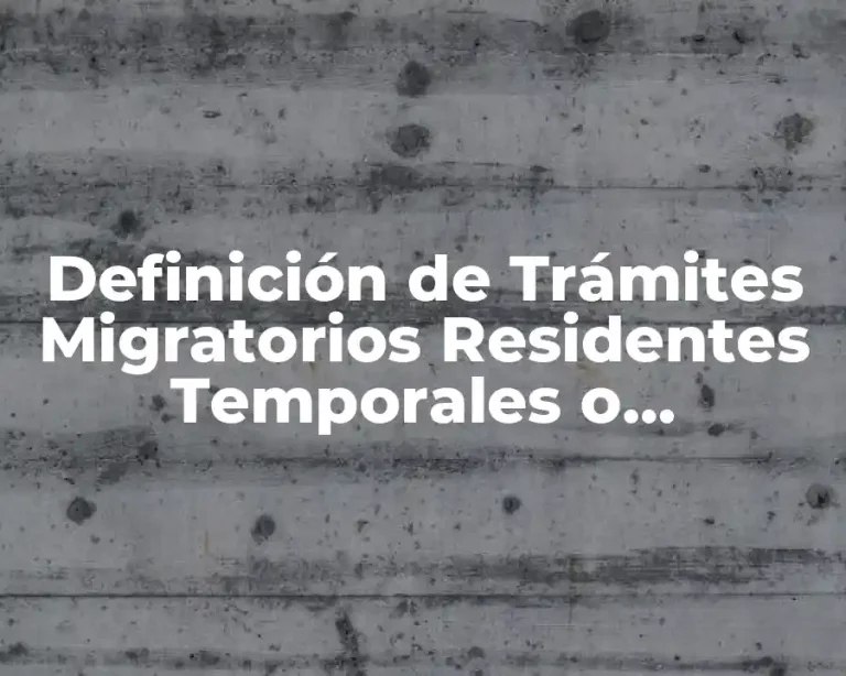 Definición de Trámites Migratorios Residentes Temporales o Permanentes