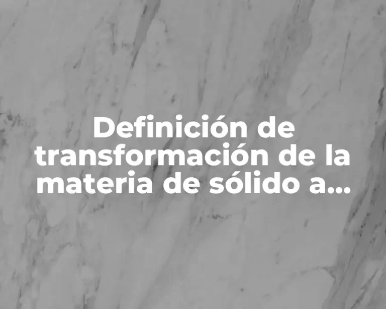Definición de transformación de la materia de sólido a líquido