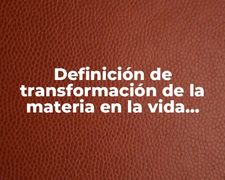 Definición de transformación de la materia en la vida cotidiana