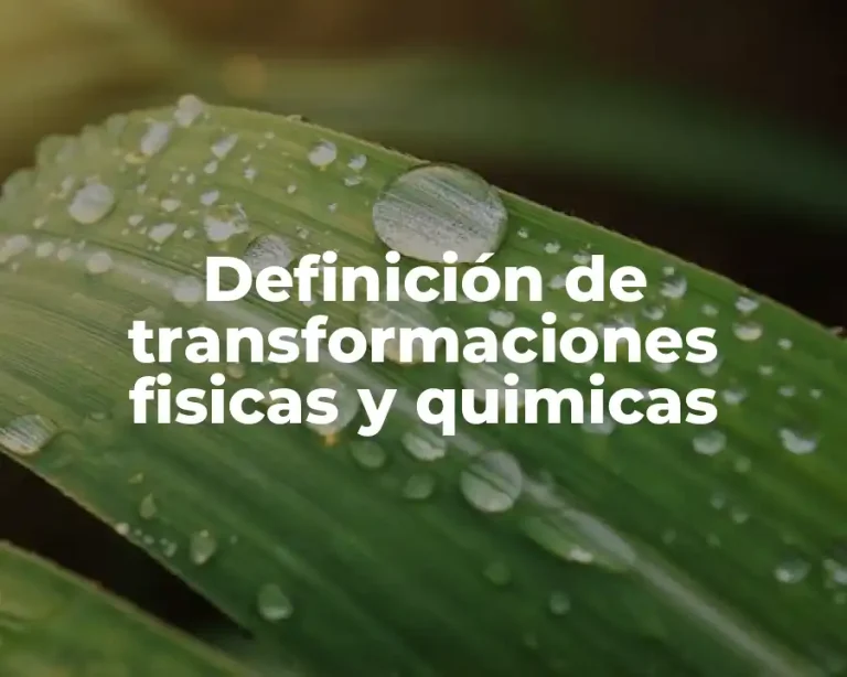 Definición de transformaciones fisicas y quimicas