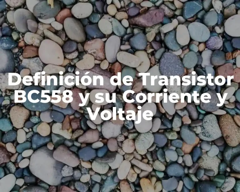 Definición de Transistor BC558 y su Corriente y Voltaje