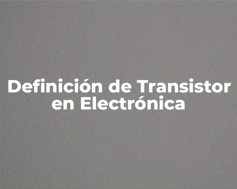 Definición de Transistor en Electrónica