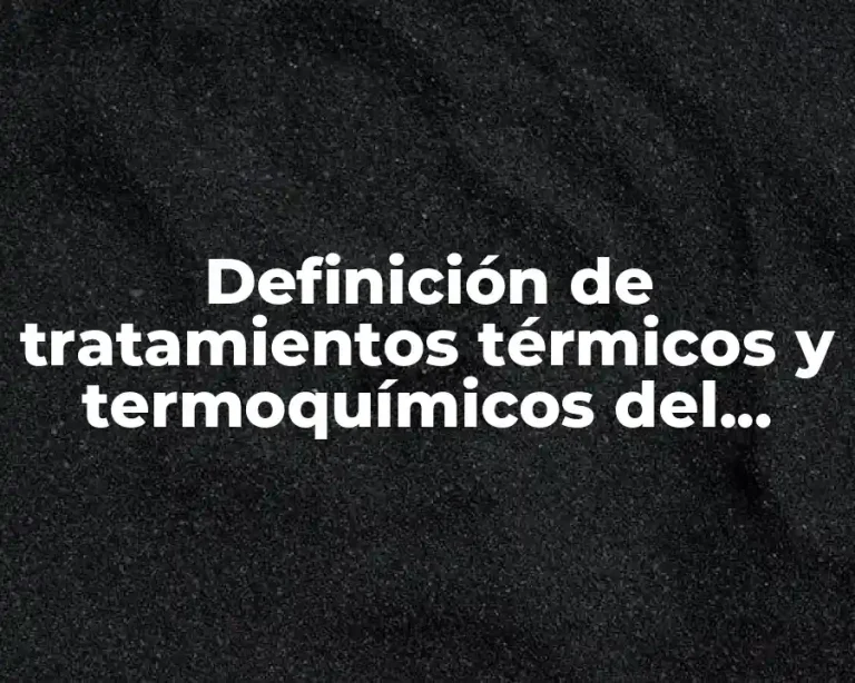 Definición de tratamientos térmicos y termoquímicos del acero