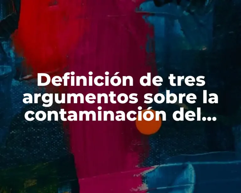 Definición de tres argumentos sobre la contaminación del medio ambiente