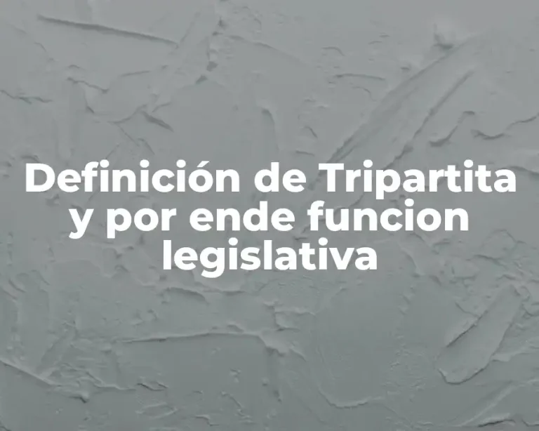 Definición de Tripartita y por ende funcion legislativa