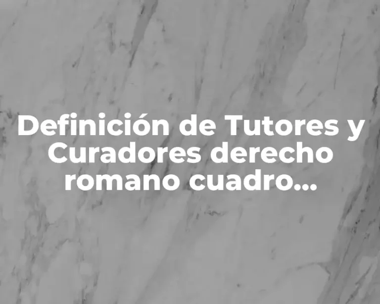 Definición de Tutores y Curadores derecho romano cuadro comparativo