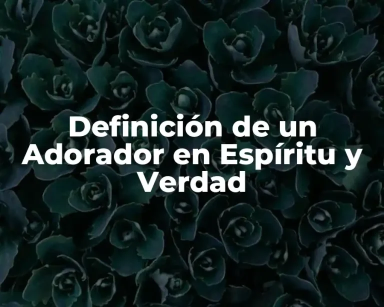 Definición de un Adorador en Espíritu y Verdad