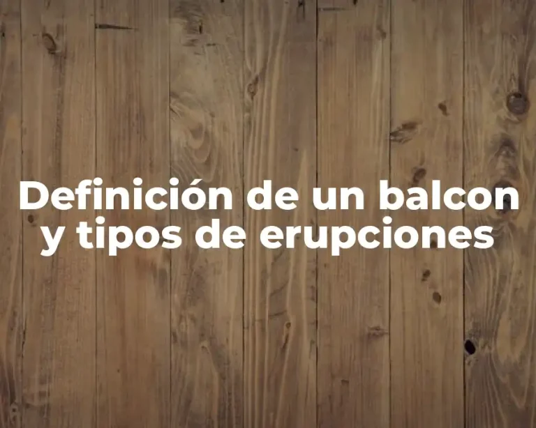Definición de un balcon y tipos de erupciones