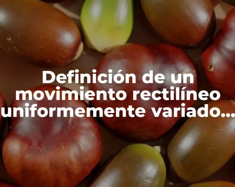 Definición de un movimiento rectilíneo uniformemente variado M.R.U.V.