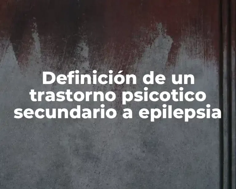 Definición de un trastorno psicotico secundario a epilepsia